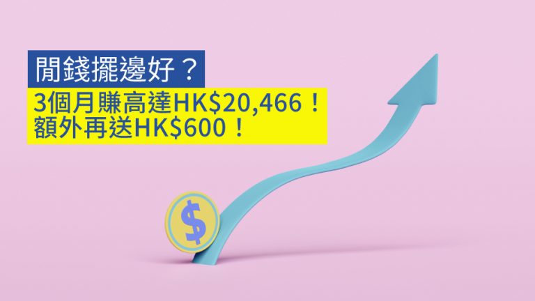 【31/5止】閒錢擺邊好？3個月賺高達HK$20,466！額外再送HK$600！