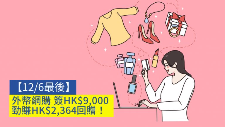 【12/6最後】外幣網購 簽HK$9,000勁賺HK$2,364回贈！