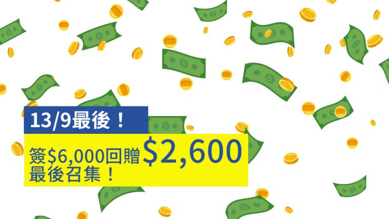 【13/9最後】簽$6,000回贈$2,600 最後召集！