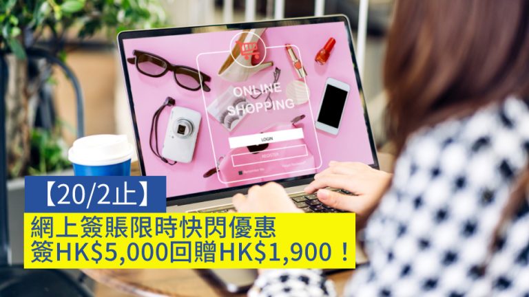 【20/2止】網上簽賬限時快閃優惠 簽HK$5,000回贈HK$1,900！